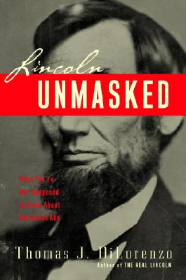 Image for Lincoln Unmasked: What You're Not Supposed to Know About Dishonest Abe Lincoln Unmasked: What You're Not Supposed to Know About Dishonest Abe