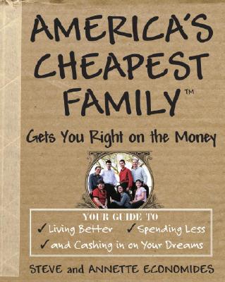 America's Cheapest Family Gets You Right on the Money: Your Guide to Living Better, Spending Less, and Cashing in on Your Dreams