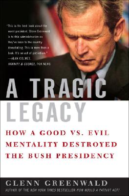 A Tragic Legacy How a Good Vs. Evil Mentality Destroyed the Bush Presidency