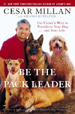 Image for Be the Pack Leader  Use Cesar's Way to Transform Your Dog . . . and Your Life