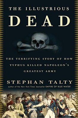 The Illustrious Dead: The Terrifying Story of How Typhus Killed Napoleon's Greatest Army