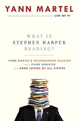 What Is Stephen Harper Reading: Yann Martel's Recommended Reading for a Prime Minister and Book Lovers of All Stripes