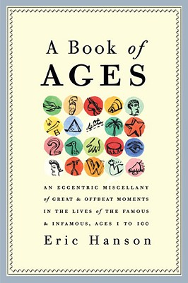 Book of Ages: an Eccentric Miscellany of Great & Offbeat Moments in the Lives of the Famous & Infamous, Ages 1 to 100