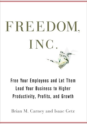 Freedom, Inc.: Free Your Employees and Let Them Lead Your Business to Higher Productivity, Profits, and Growth