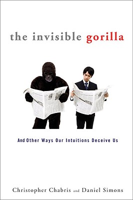 Image for The Invisible Gorilla: And Other Ways Our Intuitions Deceive Us The Invisible Gorilla: And Other Ways Our Intuitions Deceive Us