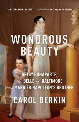 Wondrous Beauty: Betsy Bonaparte, the Belle of Baltimore Who Married Napoleon's Brother [Paperback] Carol Berkin