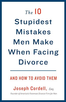 10 Stupidest Mistakes Men Make When Facing Divorce: And How to Avoid Them