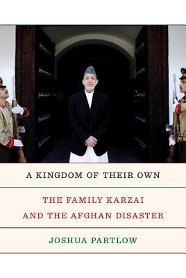 A Kingdom of Their Own: The Family Karzai and the Afghan Disaster