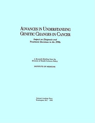 Advances in Understanding Genetic Changes in Cancer: Impact on Diagnosis and Treatment Decisions in the 1990s [Paperback] Institute of Medicine and Division of Health Sciences Policy