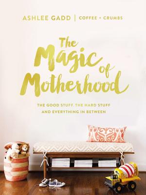 Image for The Magic of Motherhood: The Good Stuff, the Hard Stuff, and Everything In Between