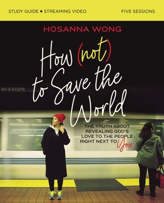 Image for How (Not) to Save the World Study Guide plus Streaming Video: The Truth About Revealing God's Love to the People Right Next to You