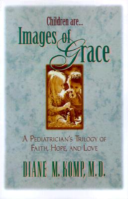 Children Are.Images of Grace: A Pediatrician's Trilogy of Faith, Hope, and Love