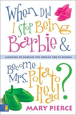 When Did I Stop Being Barbie and Become Mrs. Potato Head: Learning to Embrace the Woman You've Become