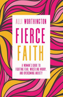 Image for Fierce Faith: A Woman's Guide to Fighting Fear, Wrestling Worry, and Overcoming Anxiety