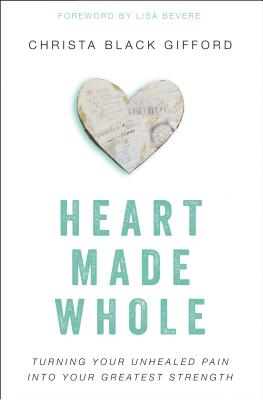Heart Made Whole: Turning Your Unhealed Pain into Your Greatest Strength