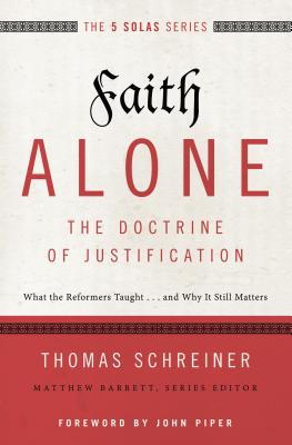 Faith Alone---The Doctrine of Justification: What the Reformers Taught.and Why It Still Matters (The Five Solas Series)