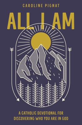 Image for All I Am: A Catholic Devotional for Discovering Who You Are in God All I Am: A Catholic Devotional for Discovering Who You Are in God