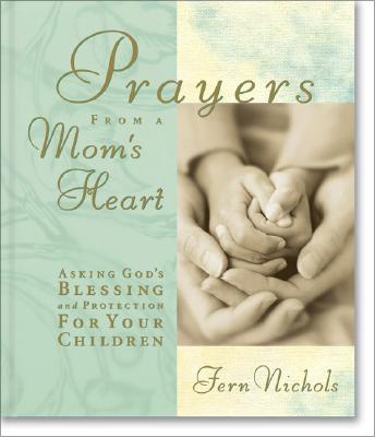 Prayers from a Mom's Heart: Asking God's Blessing and Protection for Your Children