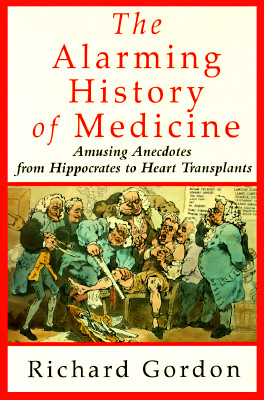 The Alarming History of Medicine/Amusing Anecdotes from Hippocrates to Heart Transplants