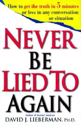Never Be Lied to Again: How to Get the Truth In 5 Minutes Or Less In Any Conversation Or Situation