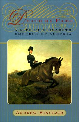 Death by Fame: A Life of Elisabeth, Empress of Austria