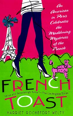 French Toast: An American in Paris Celebrates the Maddening Mysteries of the French