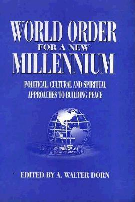 World Order for a New Millennium : Political, Cultural and Spiritual Approaches to Building Peace