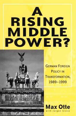 Image for A Rising Middle Power: German Foreign Policy in Transformation, 1989-1999 A Rising Middle Power: German Foreign Policy in Transformation, 1989-1999