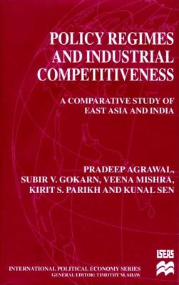 Policy Regimes and Industrial Competitiveness: A Comparative Study of East Asia and India (International Political Economy Series)