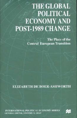 The Global Political Economy and Post-1989 Change: The Place of the Central European Transition (International Political Economy Series)