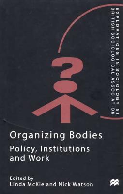Organizing Bodies: Policy, Institutions, and Work (Explorations in Sociology, V. 58.)