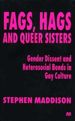 Fags, Hags, and Queer Sisters: Gender Dissent and Heterosocial Bonds in Gay Culture