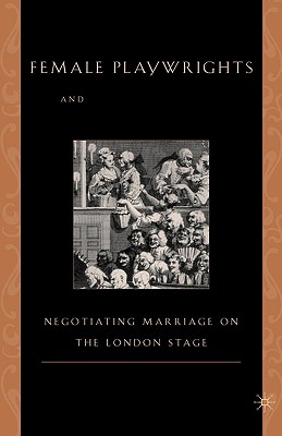 Female Playwrights and Eighteenth-Century Comedy: Negotiating Marriage on the London Stage