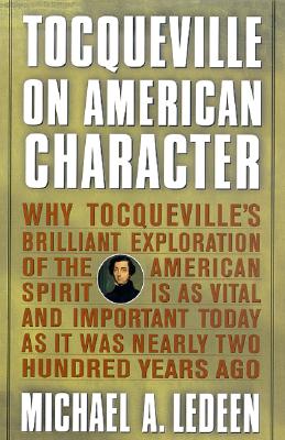 Tocqueville on American Character: Why Tocqueville's Brilliant Exploration of the American Spirit is as Vital and Important Today as It Was Nearly Two Hundred Years Ago