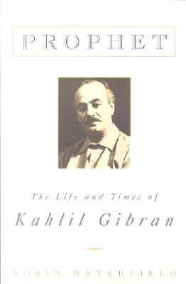 Prophet: The Life and Times of Kahlil Gibran