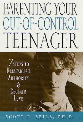 Parenting Your Out-of-Control Teenager: 7 Steps to Reestablish Authority and Reclaim Love
