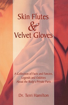 Skin Flutes and Velvet Gloves: A Collection of Facts and Fancies, Legends and Oddities About the Body's Private Parts