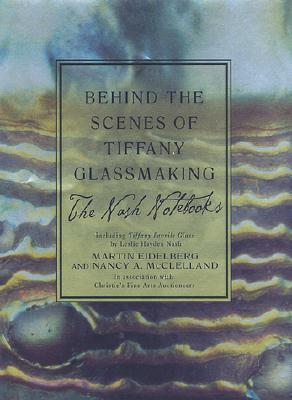 Behind the Scenes of Tiffany Glassmaking: The Nash Notebooks, Including Tiffany Favrile Glass by Leslie Hayden Nash