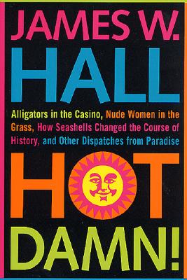 Hot Damn!: Alligators in the Casino, Nude Women in the Grass, How Seashells Changed the Course of History, and Other Dispatches from Paradise