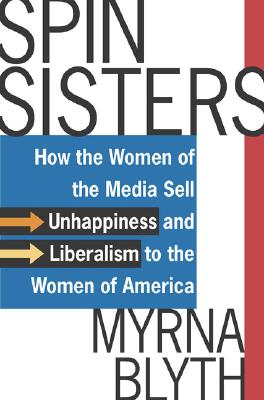 Spin Sisters: How the Women of the Media Sell Unhappiness --- and Liberalism --- to the Women of America