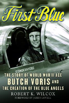 First Blue : The Story Of World War Ii Ace Butch Voris And The Creation Of The Blue Angels