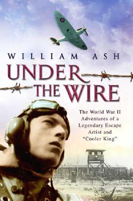 Under the Wire: The World War II Adventures of a Legendary Escape Artist and 