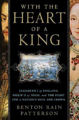 With The Heart Of A King: Elizabeth I Of England, Philip II of Spain, And The Fight For A Nation's Soul And Crown