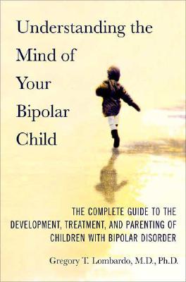 Understanding the Mind of Your Bipolar Child: The Complete Guide to the Development, Treatment, and Parenting of Children with Bipolar Disorder