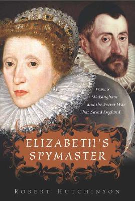 Elizabeth's Spymaster Francis Walsingham and the Secret War That Saved England