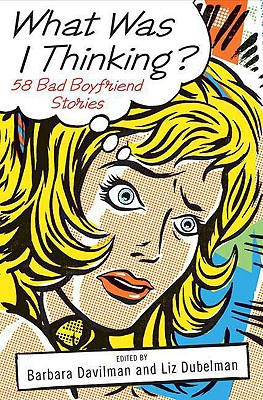 What Was I Thinking: 58 Bad Boyfriend Stories