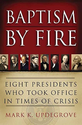 Baptism by Fire: Eight Presidents Who Took Office in Times of Crisis