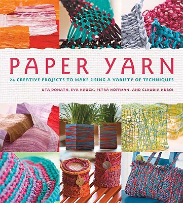 Paper Yarn: 24 Creative Projects to Make Using a Variety of Techniques Donath, Uta; Hauck, Eva; Hoffmann, Petra and Huboi, Claudia