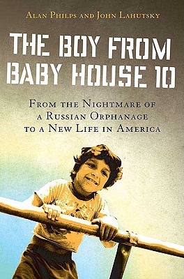 Boy from Baby House 10: From the Nightmare of a Russian Orphanage to a New Life in America