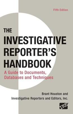 Investigative Reporter's Handbook: A Guide to Documents, Databases, and Techniques